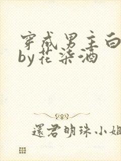 穿成男主白月光by花柒酒