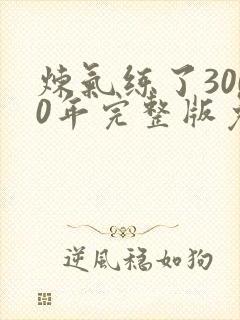 炼气练了3000年完整版免费观看