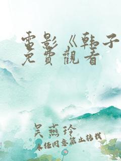 电影《韩子高》免费观看