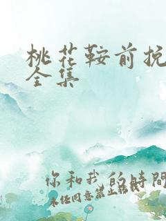桃花鞍前挽离情全集