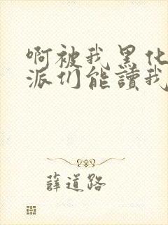 啊被我黑化的反派们能读我心声小说最新章节