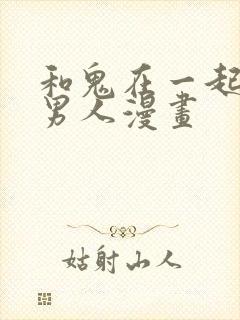 和鬼在一起的的男人漫画