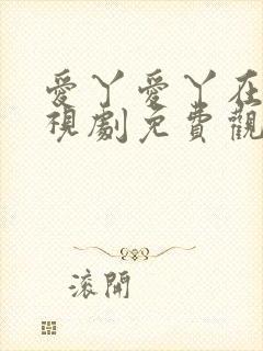 爱丫爱丫在线电视剧免费观看