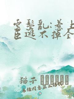 云鬓乱:惹上奸臣逃不掉全文阅读免费