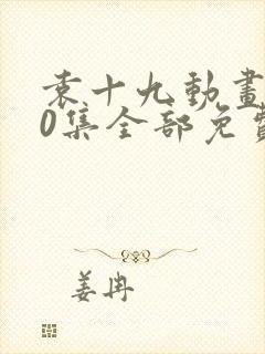 袁十九动画200集全部免费播放