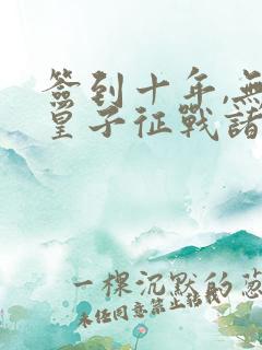 签到十年,无双皇子征战诸天小说txt