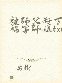 被师父赶下山去祸害师姐txt小说下载