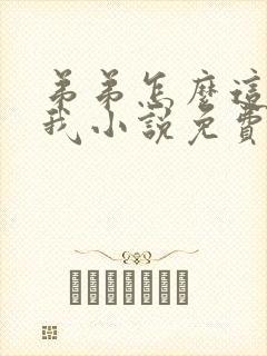 弟弟怎么这样看我小说免费阅读无弹窗