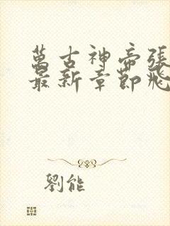 万古神帝张若尘最新章节飞天鱼