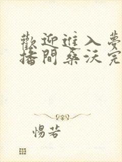 欢迎进入梦魇直播间桑沃完本