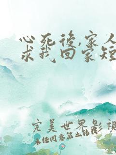 心死后,家人跪求我回家短剧免费观看
