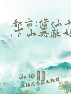 都市:修仙十年,下山无敌好寂寞txt