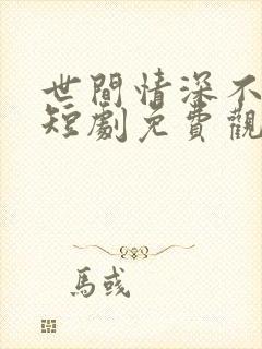 世间情深不过爱短剧免费观看