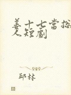 姜十七当总裁夫人短剧