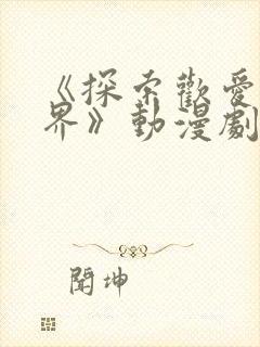 《探索欢爱新境界》动漫剧在线观看