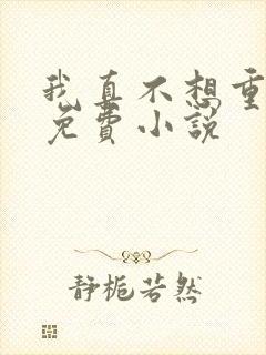 我真不想重生啊免费小说