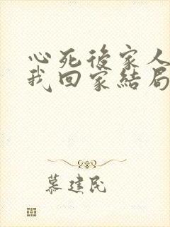 心死后家人跪求我回家结局