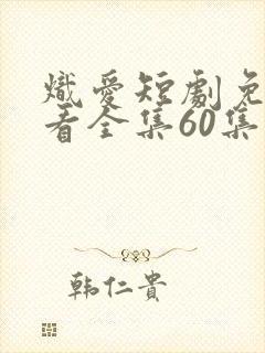 炽爱短剧免费观看全集60集高清
