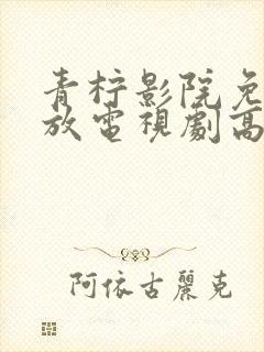 青柠影院免费播放电视剧高清