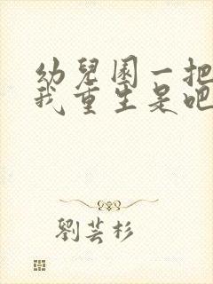 幼儿园一把手逼我重生是吧