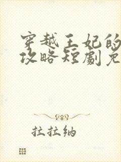 穿越王妃的逆袭攻略短剧免费观看