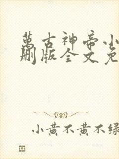 万古神帝小说未删版全文免费阅读