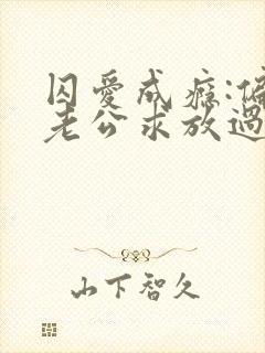 囚爱成瘾:偏执老公求放过