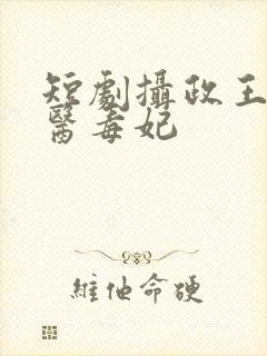 短剧摄政王的神医毒妃