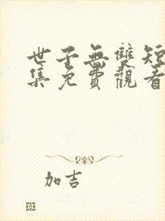 世子无双短剧全集免费观看高清