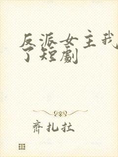 反派女主我抱走了短剧