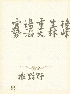 官场重生后我权势滔天林峰全文阅读