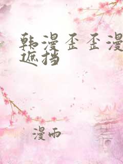 韩漫歪歪漫画无遮挡