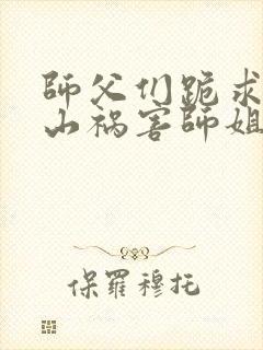 师父们跪求我下山祸害师姐叶峰