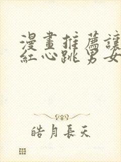 漫画推荐让人脸红心跳男女