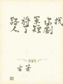 路将军你找错夫人了短剧