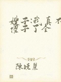 嫂子:我真不是傻子了全