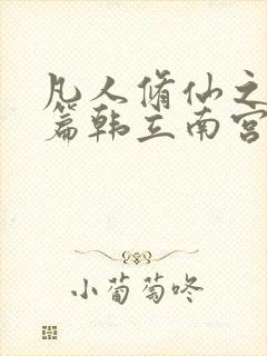 凡人修仙之仙界篇韩立南宫婉小说免费阅读