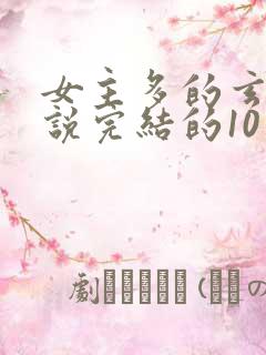 女主多的玄幻小说完结的10个以上