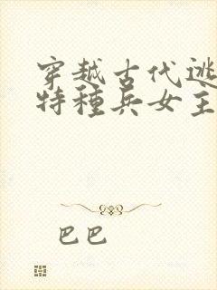 穿越古代逃荒,特种兵女主