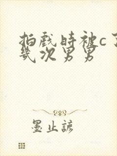 拍戏时被c了十几次男男