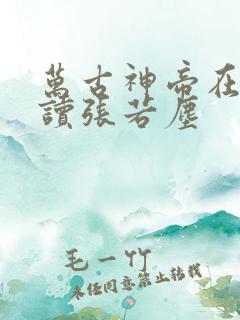 万古神帝在线阅读张若尘