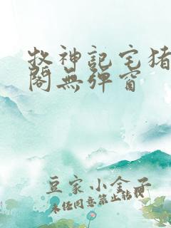 牧神记宅猪笔趣阁无弹窗