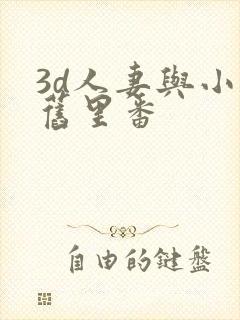 3d人妻与小鬼旧里番