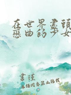 在世界尽头咏唱恋曲的少女ntr