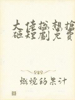 大佬总想抢我儿砸短剧免费