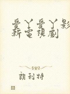 爱丫爱丫影院最新电视剧