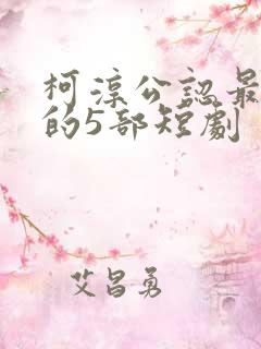 柯淳公认最好看的5部短剧