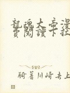 龙魂大帝漫画免费阅读下拉式最新更