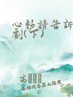 心动请告诉我短剧(下)