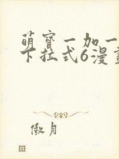 萌宝一加一漫画下拉式6漫画